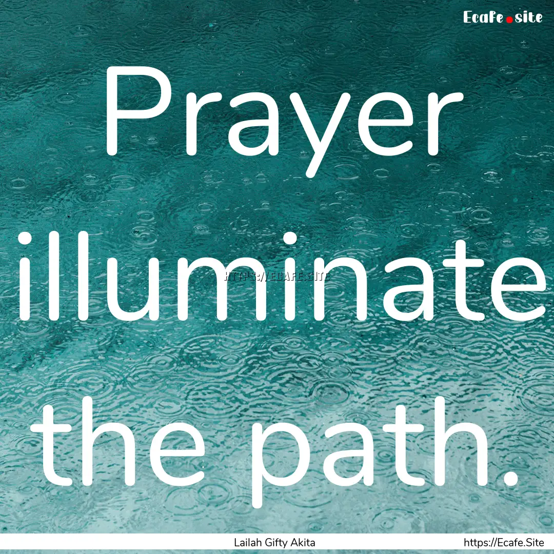 Prayer illuminate the path. : Quote by Lailah Gifty Akita