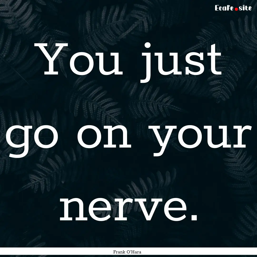 You just go on your nerve. : Quote by Frank O'Hara