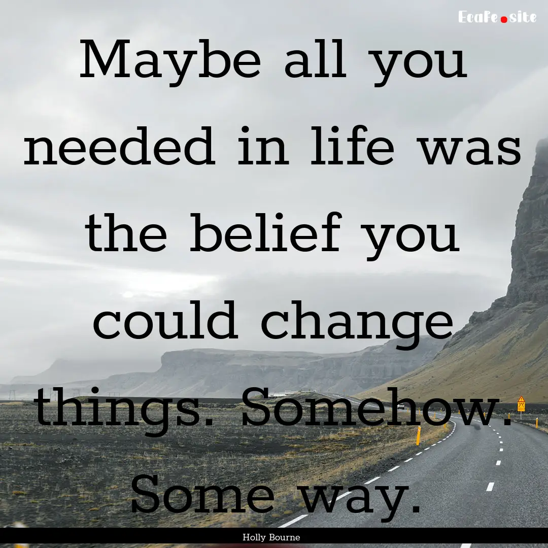 Maybe all you needed in life was the belief.... : Quote by Holly Bourne