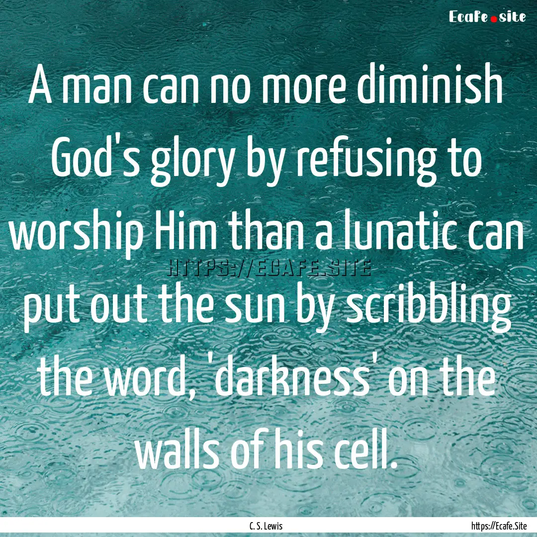 A man can no more diminish God's glory by.... : Quote by C. S. Lewis