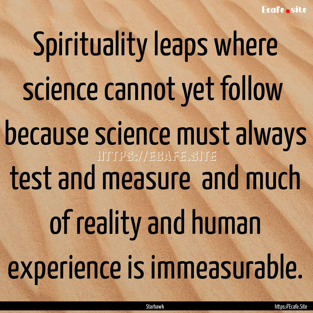 Spirituality leaps where science cannot yet.... : Quote by Starhawk