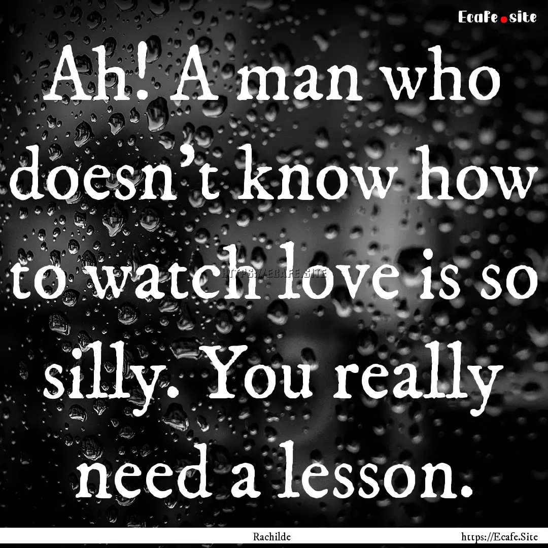 Ah! A man who doesn't know how to watch love.... : Quote by Rachilde