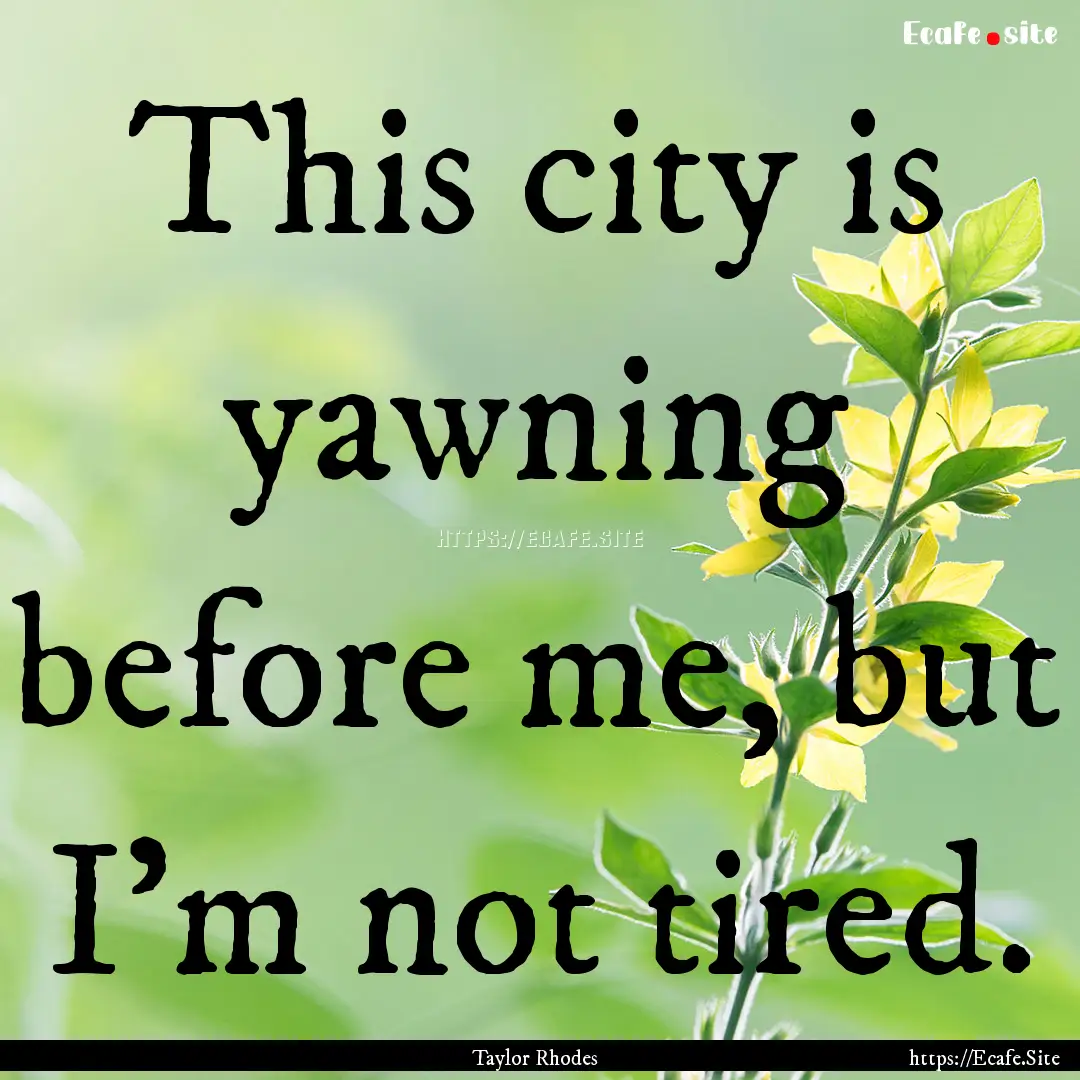 This city is yawning before me, but I'm not.... : Quote by Taylor Rhodes