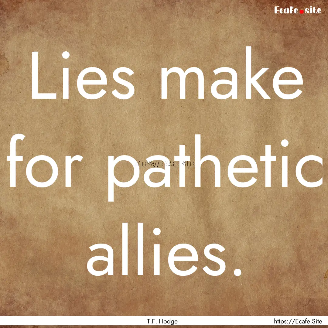 Lies make for pathetic allies. : Quote by T.F. Hodge