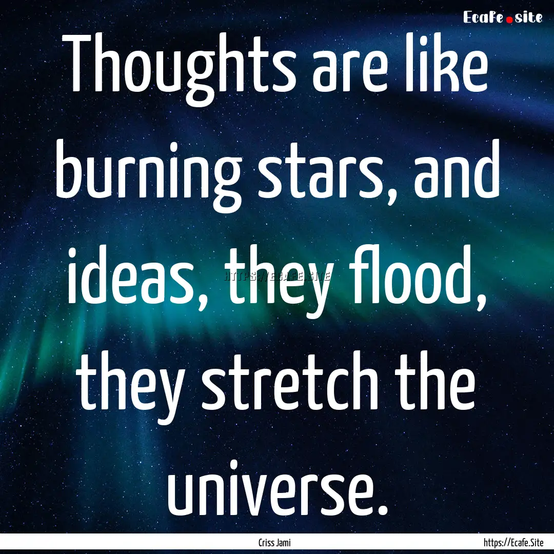 Thoughts are like burning stars, and ideas,.... : Quote by Criss Jami