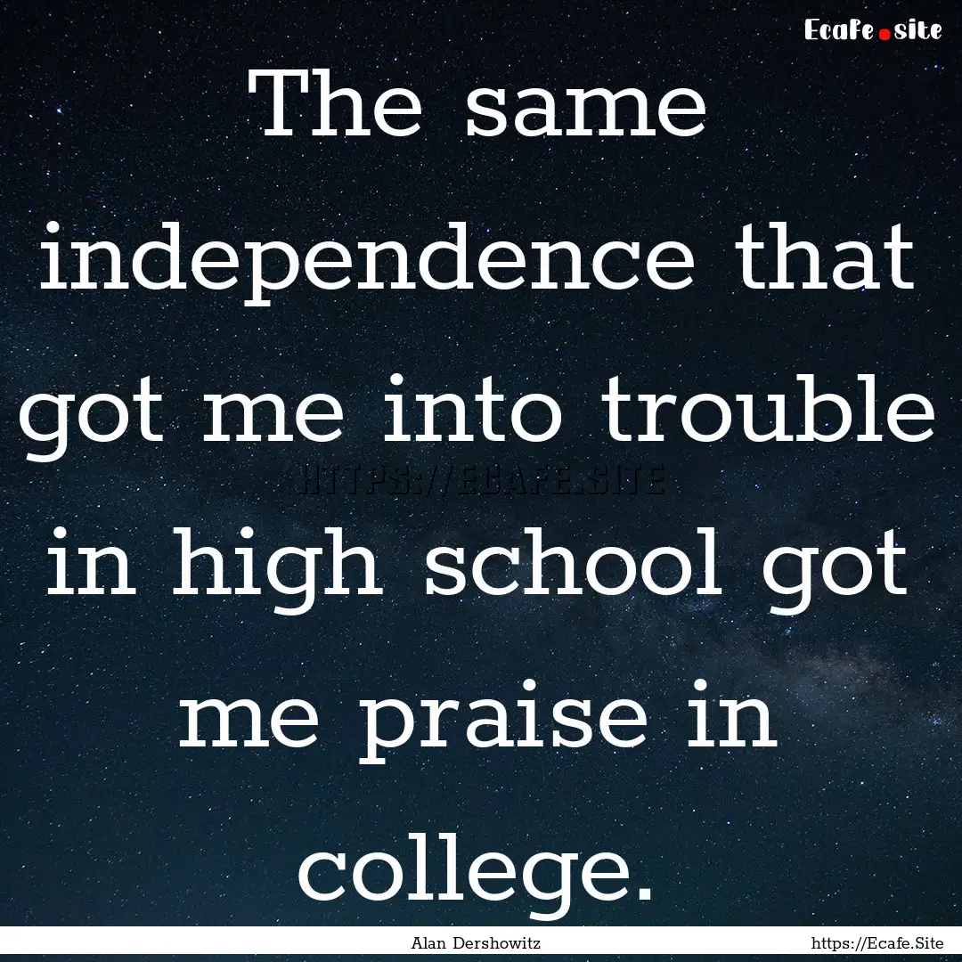 The same independence that got me into trouble.... : Quote by Alan Dershowitz