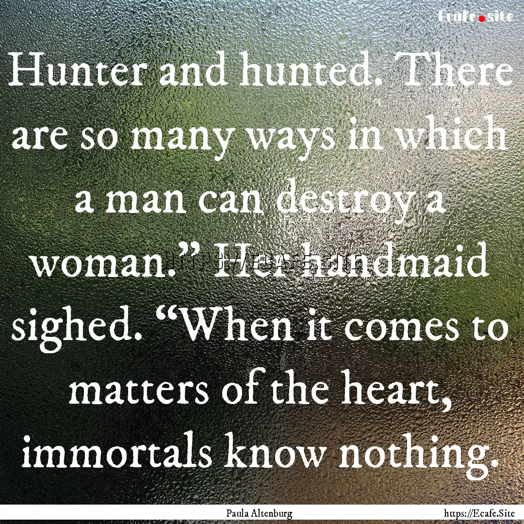 Hunter and hunted. There are so many ways.... : Quote by Paula Altenburg