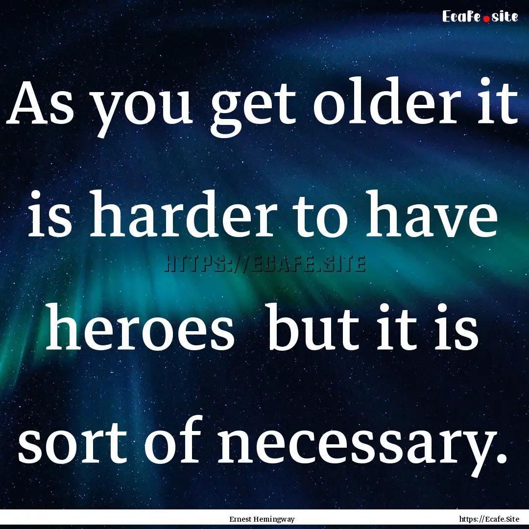 As you get older it is harder to have heroes.... : Quote by Ernest Hemingway