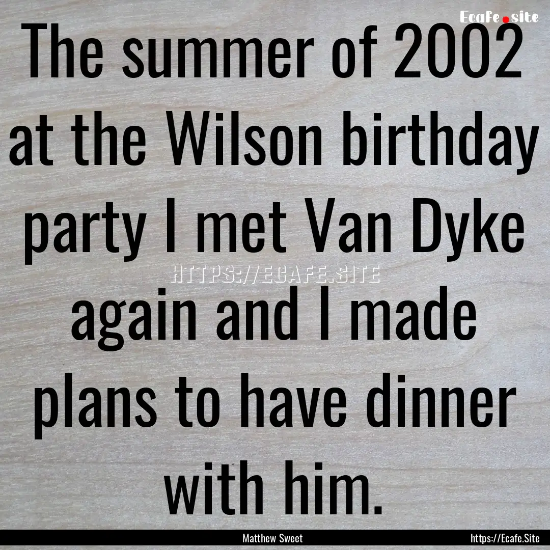 The summer of 2002 at the Wilson birthday.... : Quote by Matthew Sweet