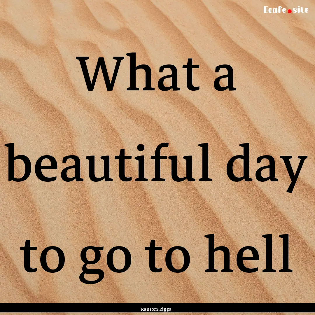 What a beautiful day to go to hell : Quote by Ransom Riggs