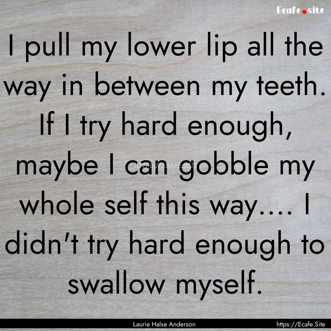 I pull my lower lip all the way in between.... : Quote by Laurie Halse Anderson