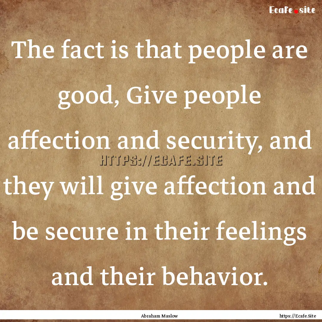 The fact is that people are good, Give people.... : Quote by Abraham Maslow