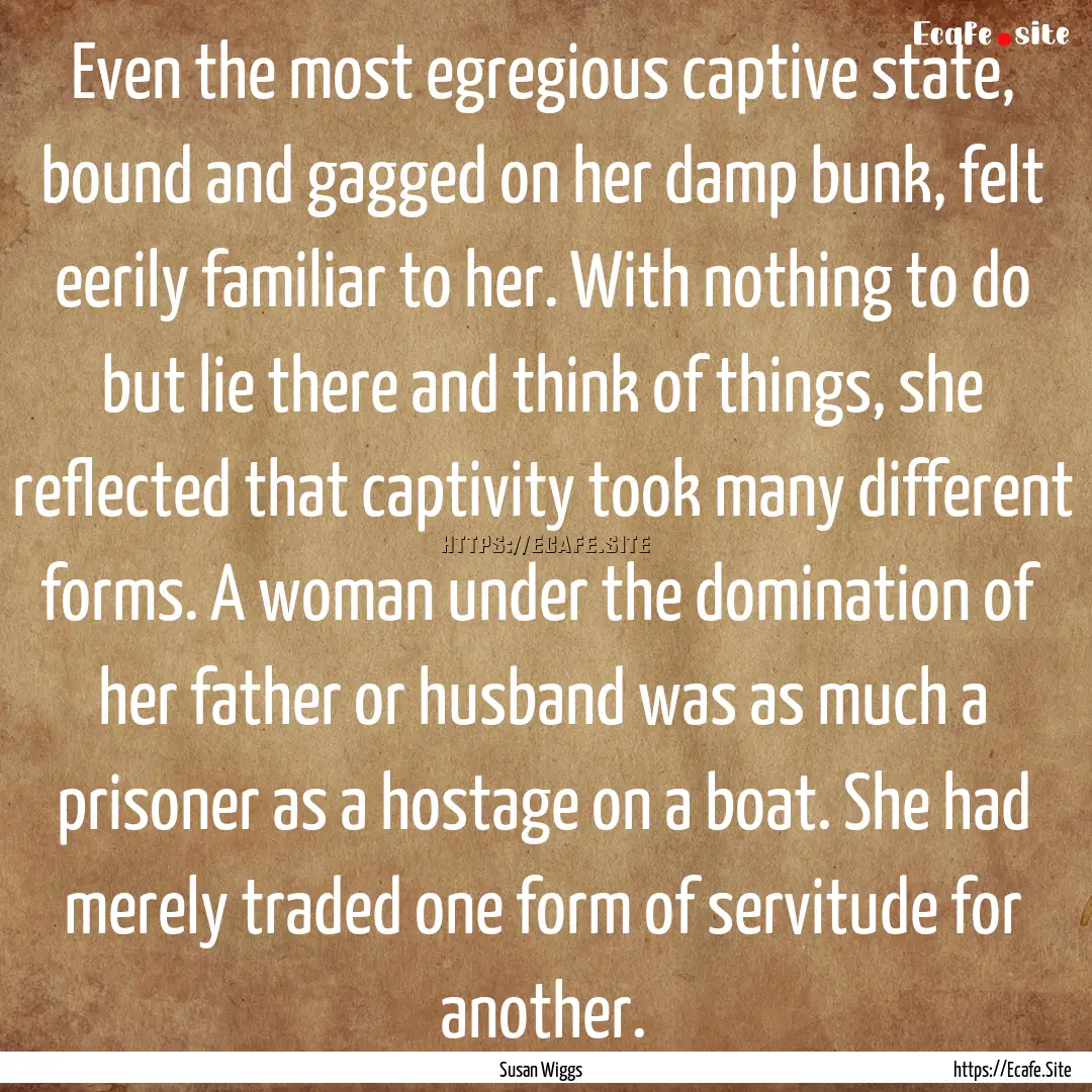 Even the most egregious captive state, bound.... : Quote by Susan Wiggs