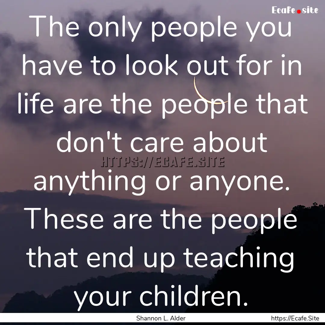 The only people you have to look out for.... : Quote by Shannon L. Alder