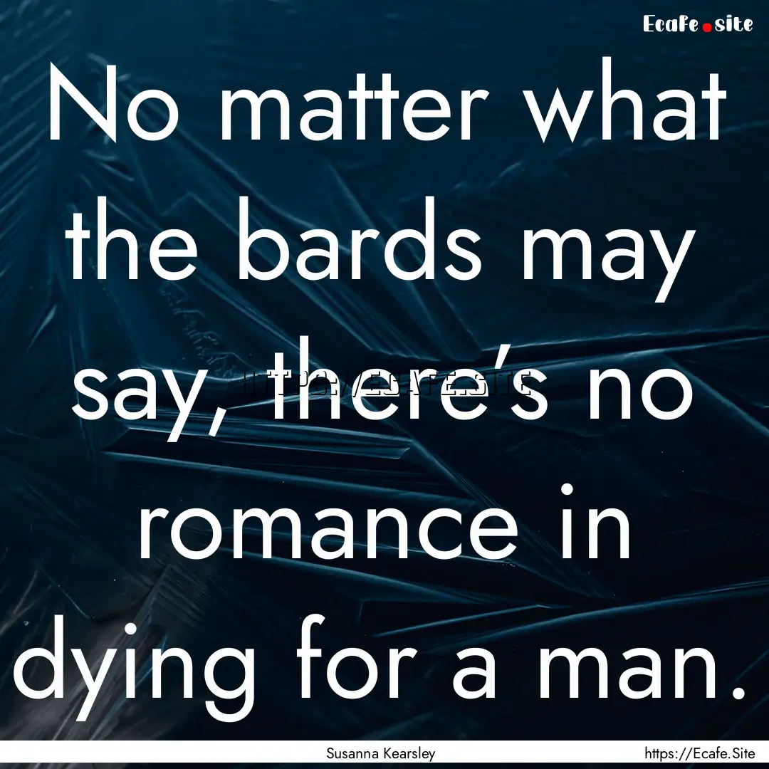 No matter what the bards may say, there’s.... : Quote by Susanna Kearsley