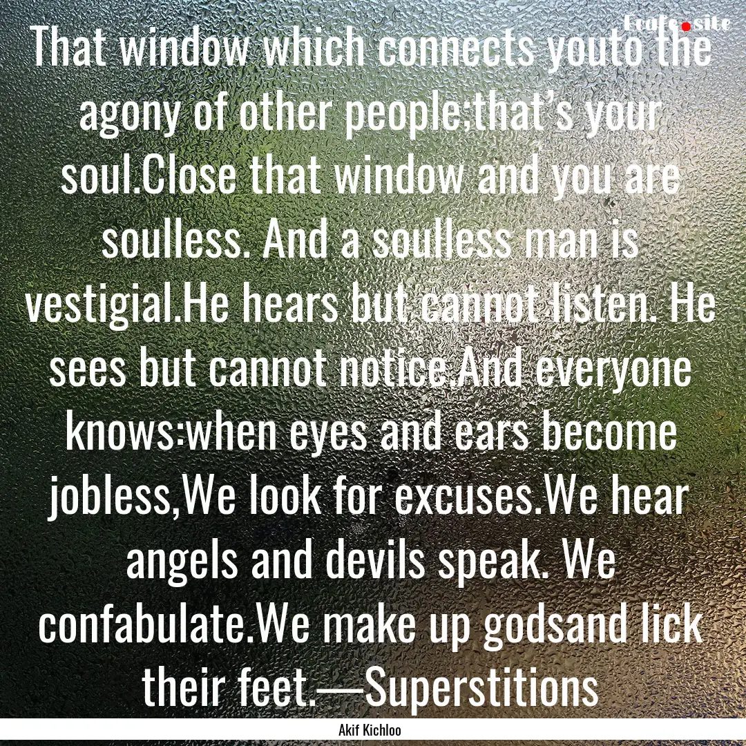 That window which connects youto the agony.... : Quote by Akif Kichloo