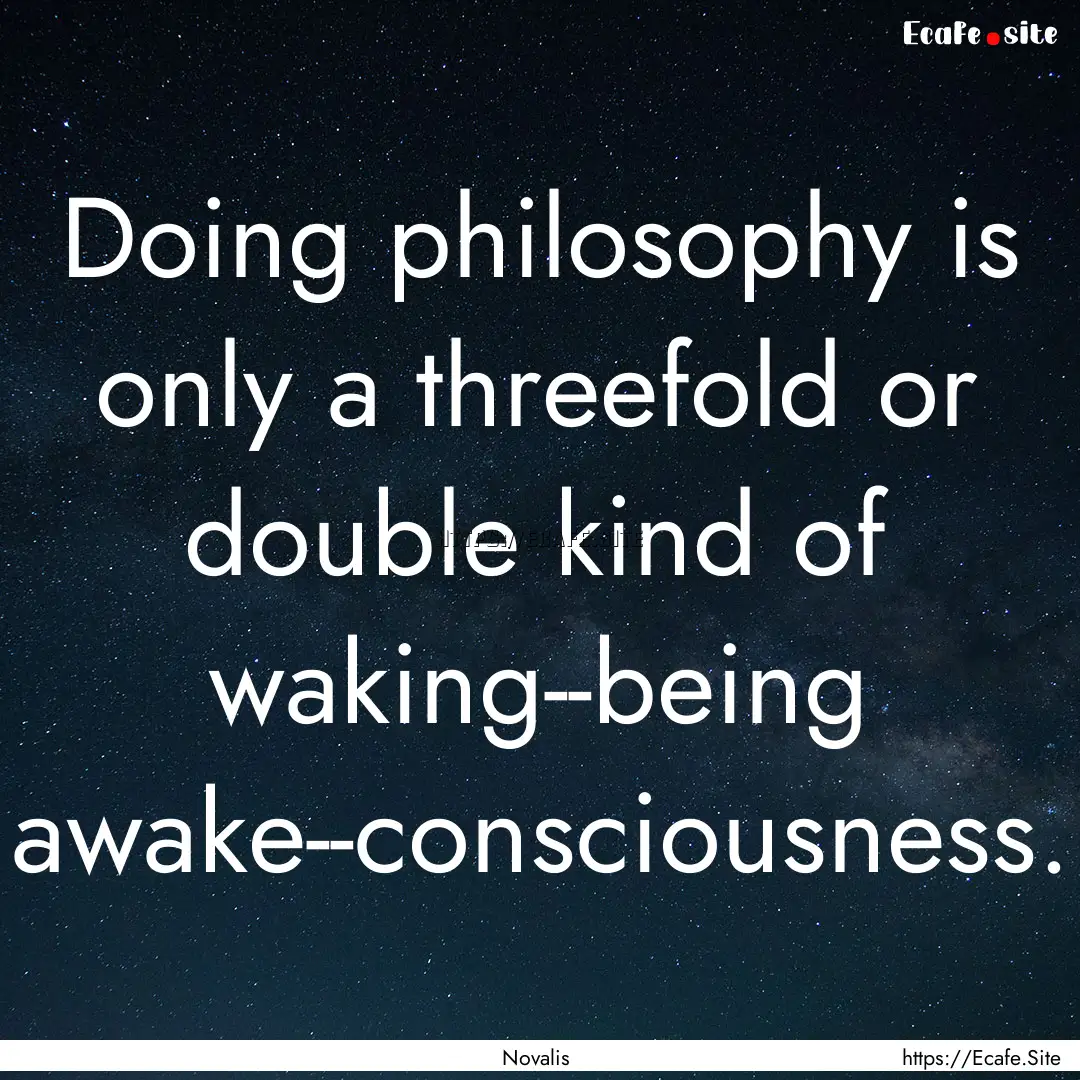 Doing philosophy is only a threefold or double.... : Quote by Novalis