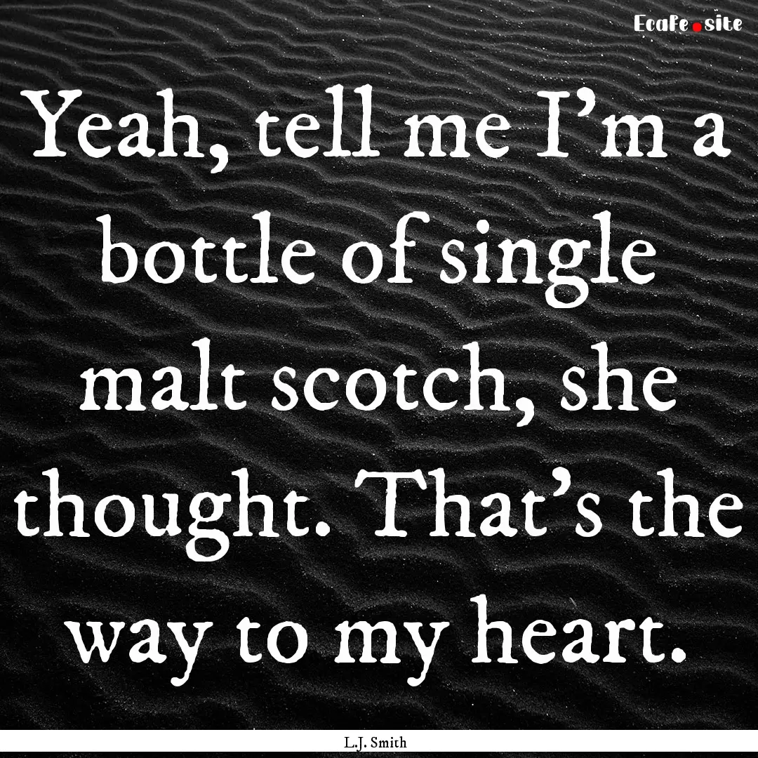 Yeah, tell me I’m a bottle of single malt.... : Quote by L.J. Smith