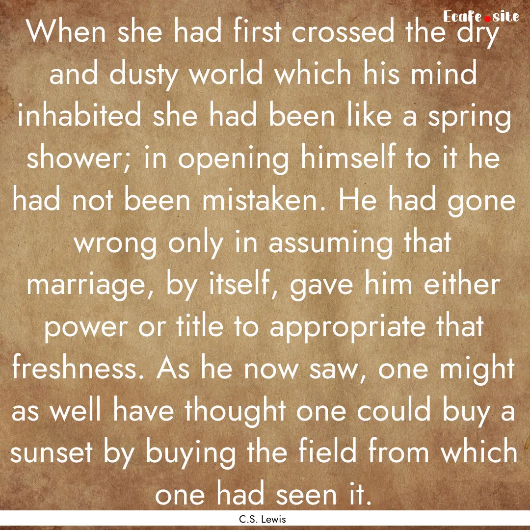 When she had first crossed the dry and dusty.... : Quote by C.S. Lewis