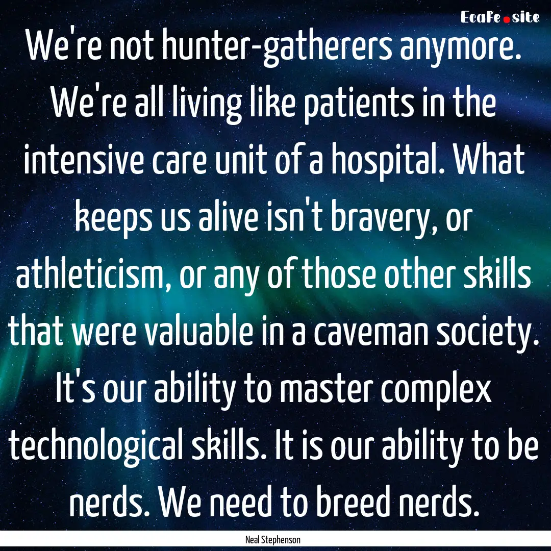 We're not hunter-gatherers anymore. We're.... : Quote by Neal Stephenson