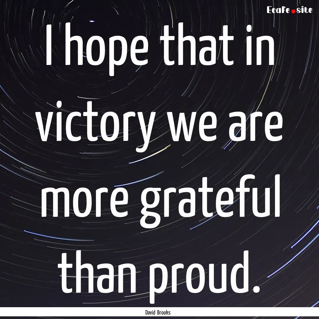 I hope that in victory we are more grateful.... : Quote by David Brooks