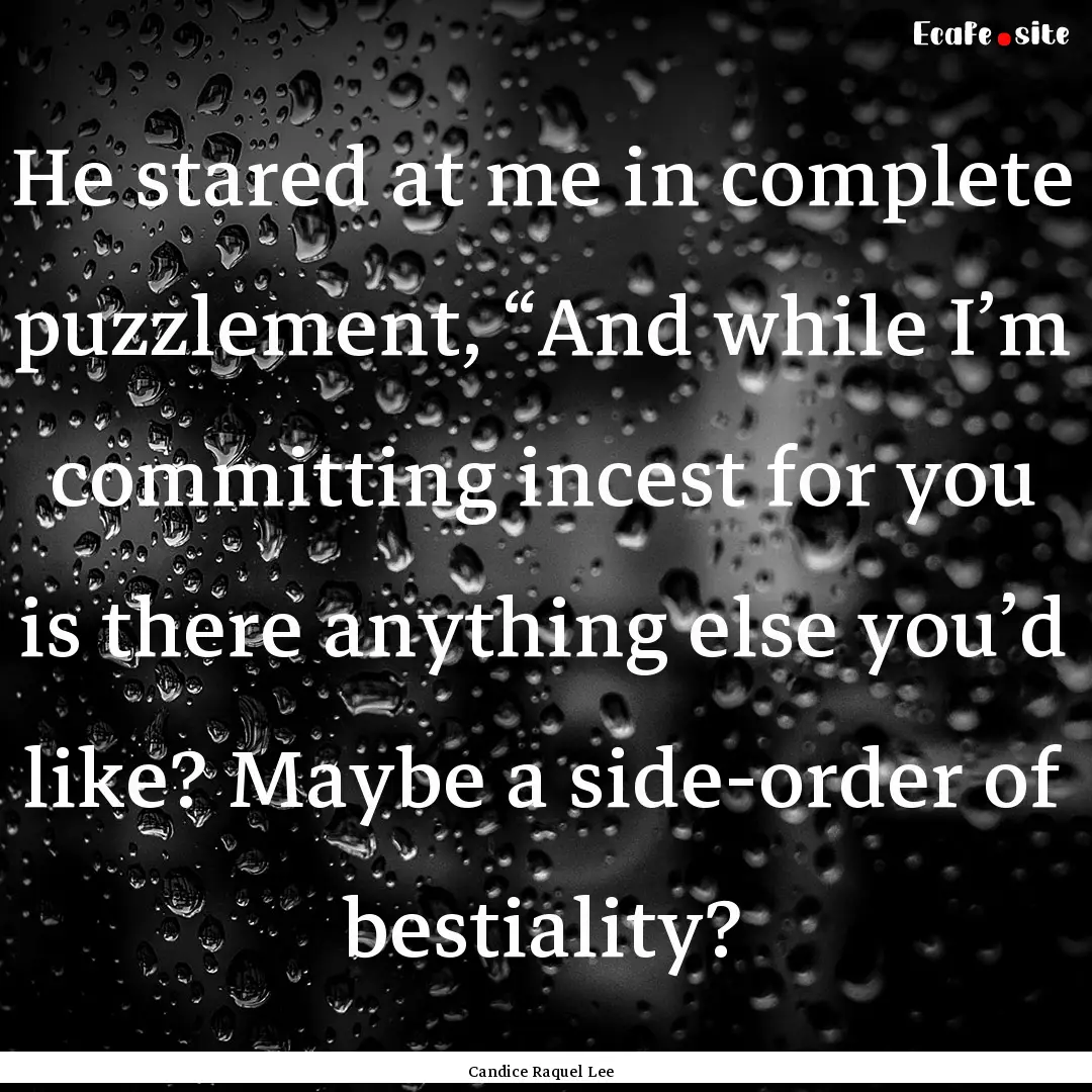 He stared at me in complete puzzlement, “And.... : Quote by Candice Raquel Lee