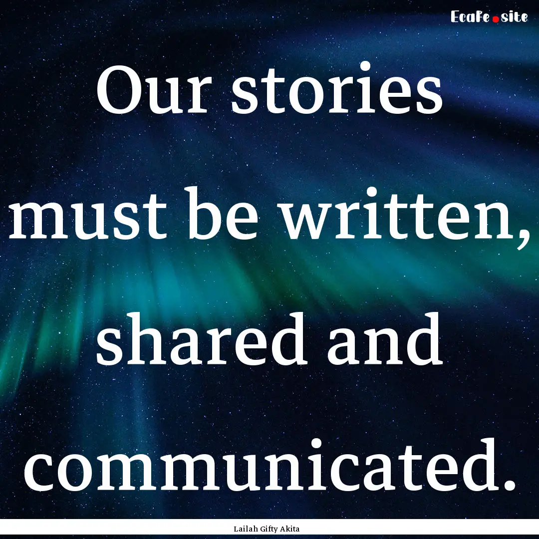 Our stories must be written, shared and communicated..... : Quote by Lailah Gifty Akita