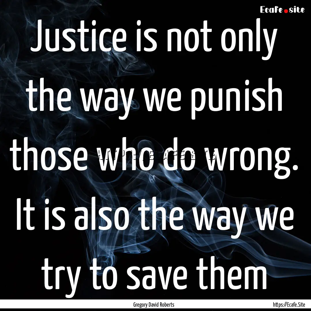 Justice is not only the way we punish those.... : Quote by Gregory David Roberts