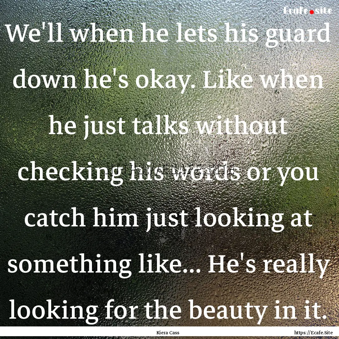 We'll when he lets his guard down he's okay..... : Quote by Kiera Cass