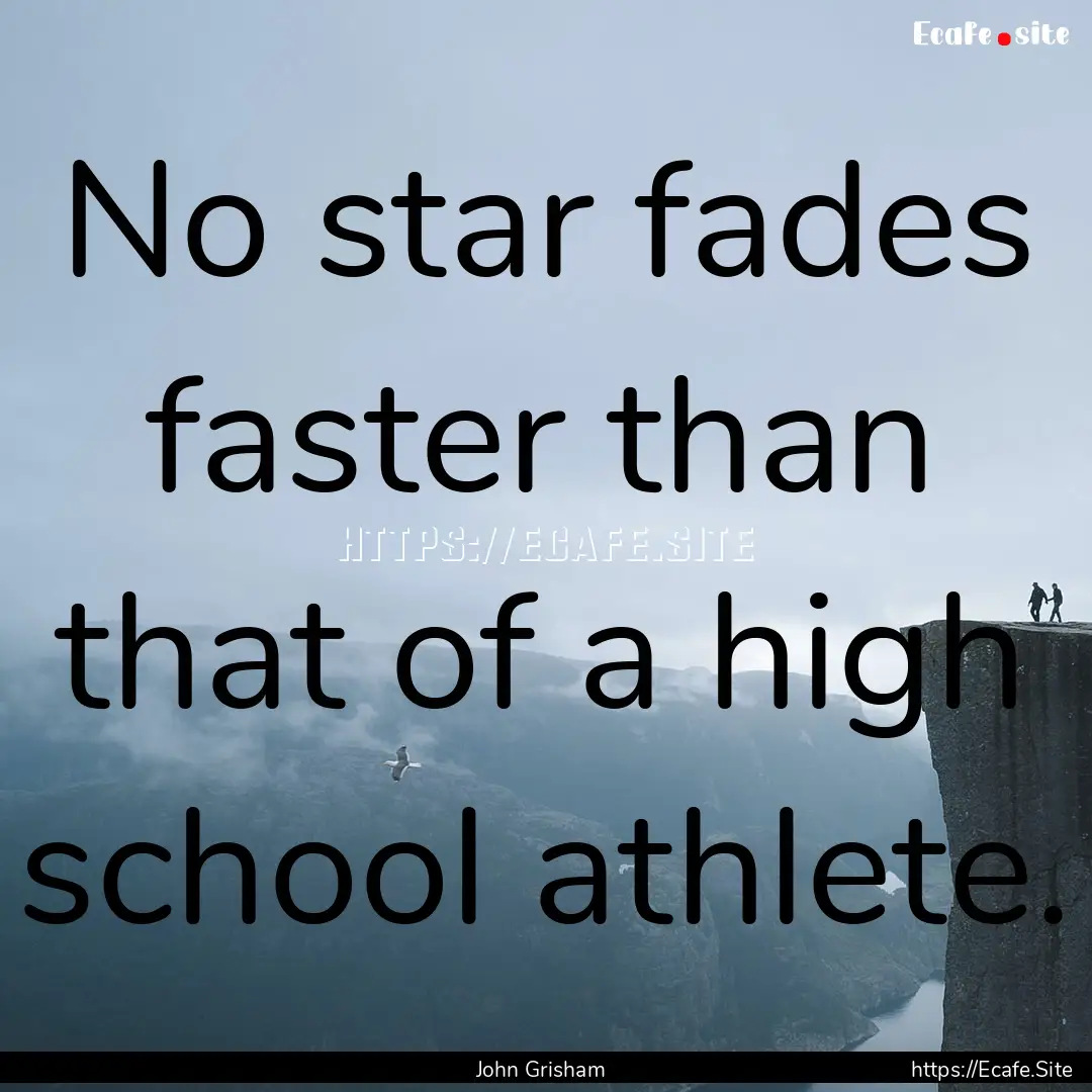 No star fades faster than that of a high.... : Quote by John Grisham