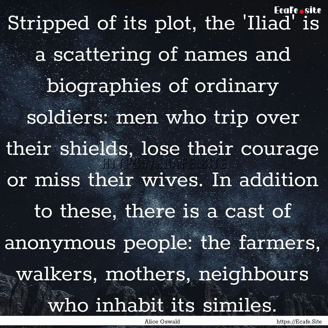 Stripped of its plot, the 'Iliad' is a scattering.... : Quote by Alice Oswald