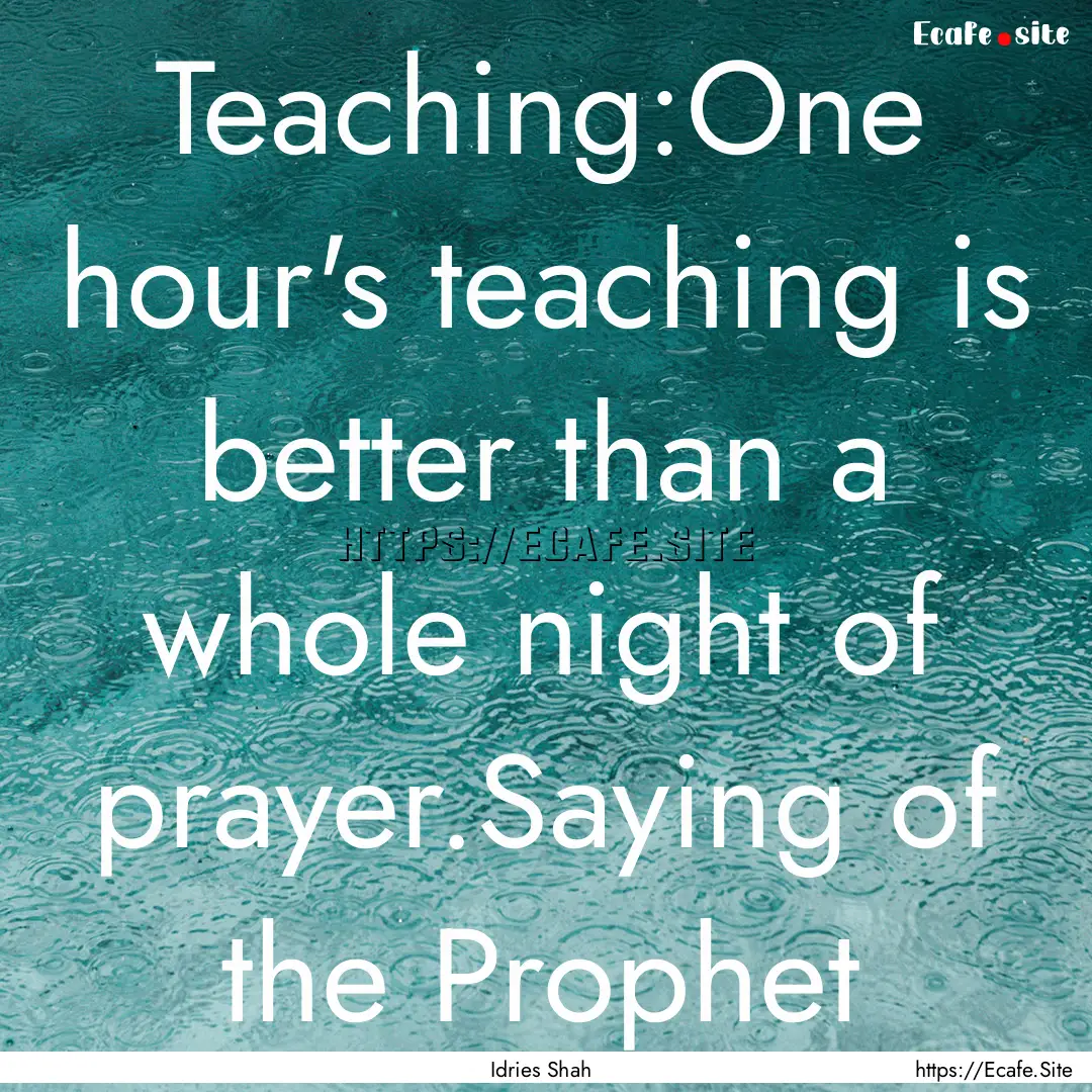 Teaching:One hour's teaching is better than.... : Quote by Idries Shah