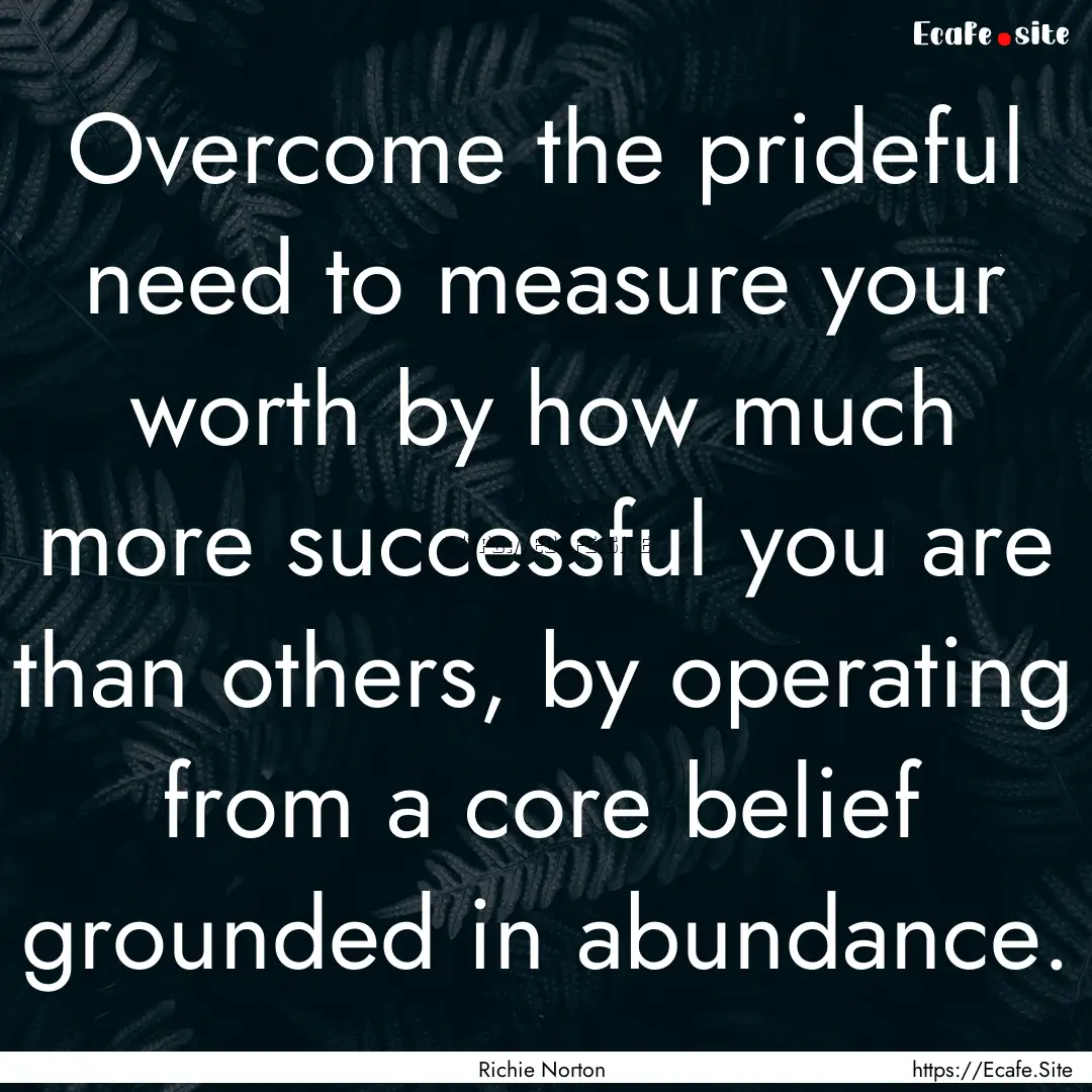 Overcome the prideful need to measure your.... : Quote by Richie Norton