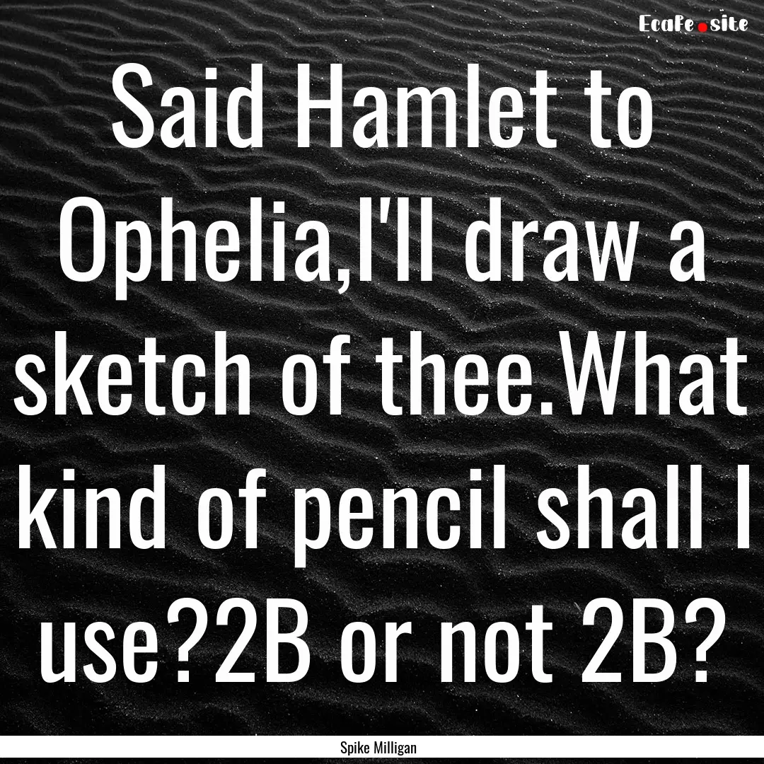 Said Hamlet to Ophelia,I'll draw a sketch.... : Quote by Spike Milligan