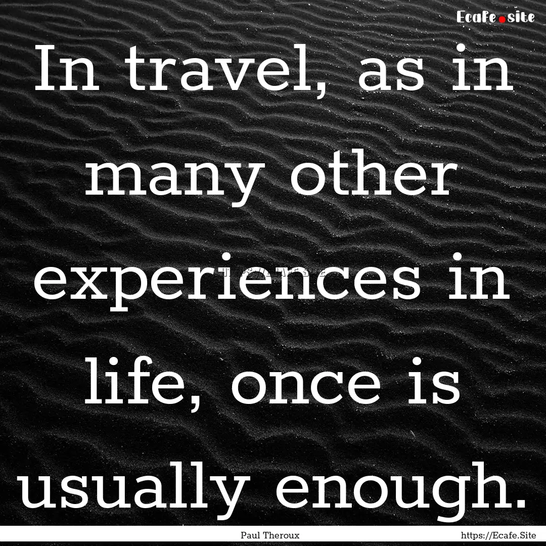 In travel, as in many other experiences in.... : Quote by Paul Theroux