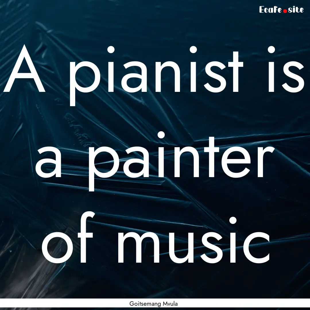 A pianist is a painter of music : Quote by Goitsemang Mvula