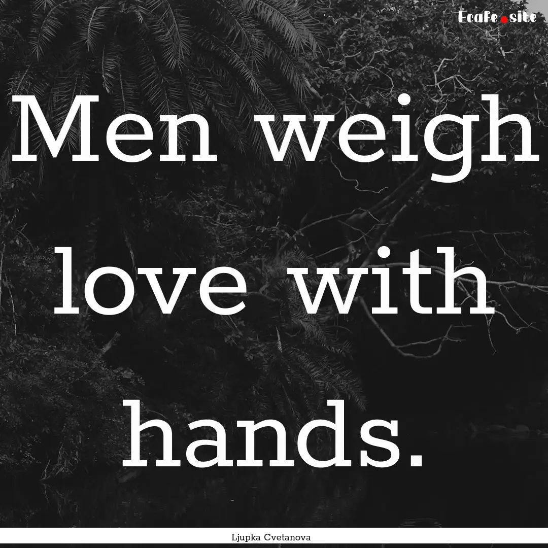 Men weigh love with hands. : Quote by Ljupka Cvetanova