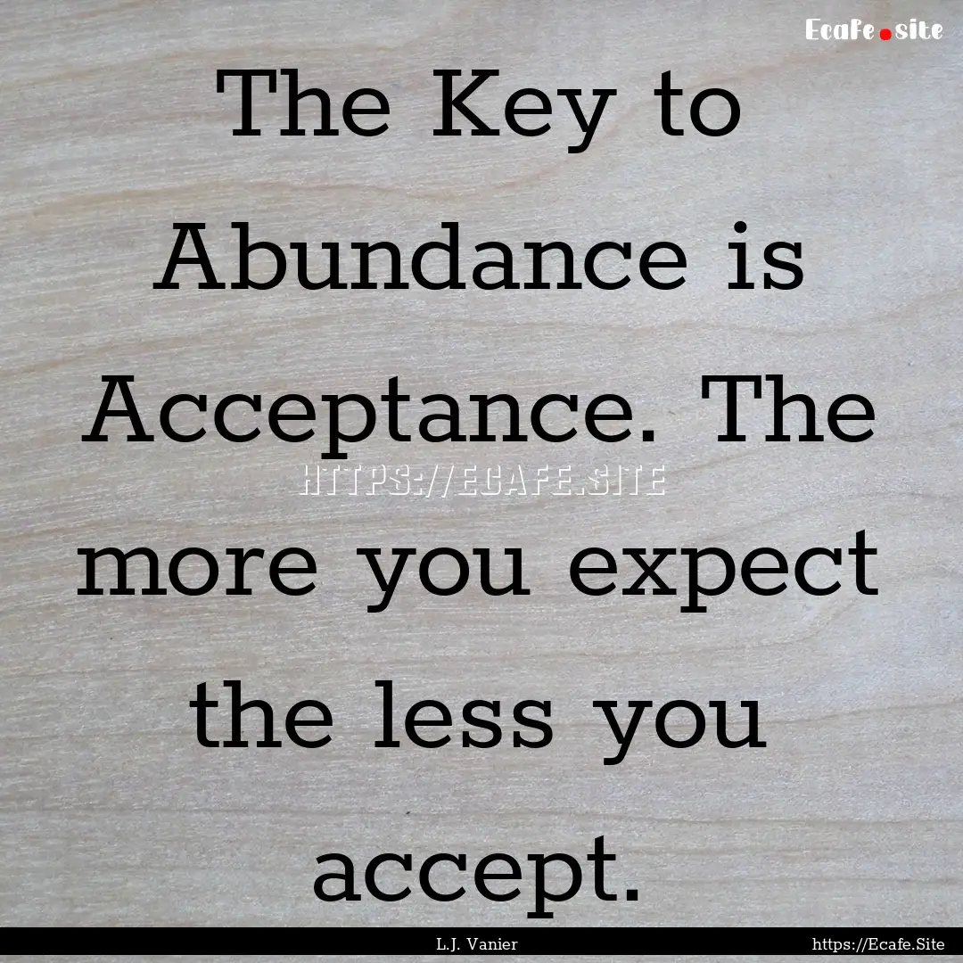 The Key to Abundance is Acceptance. The more.... : Quote by L.J. Vanier