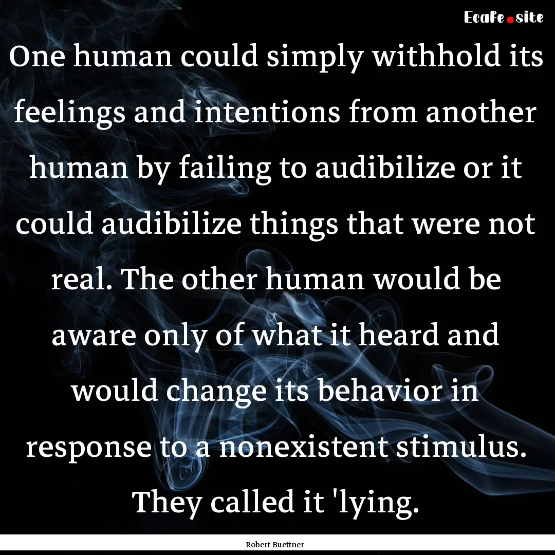 One human could simply withhold its feelings.... : Quote by Robert Buettner