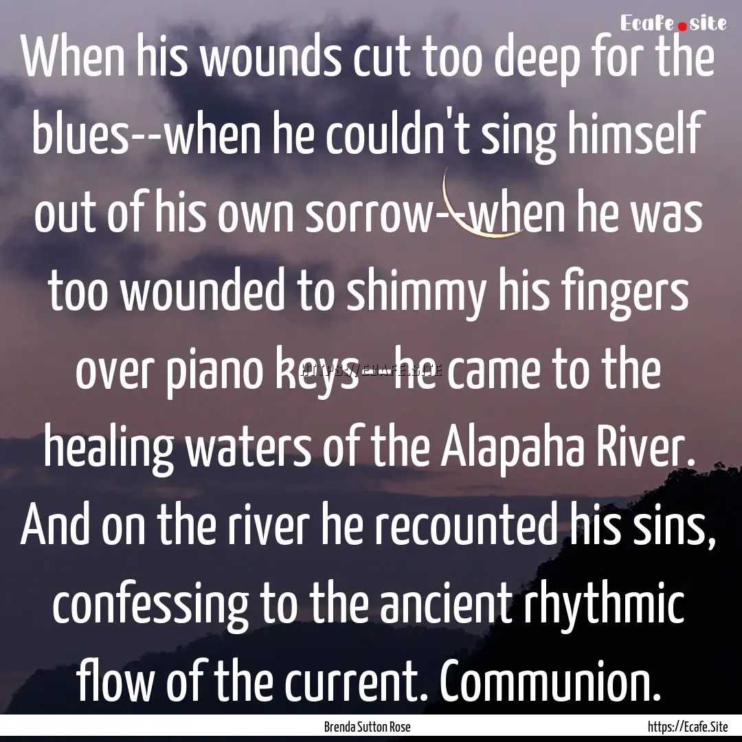 When his wounds cut too deep for the blues--when.... : Quote by Brenda Sutton Rose