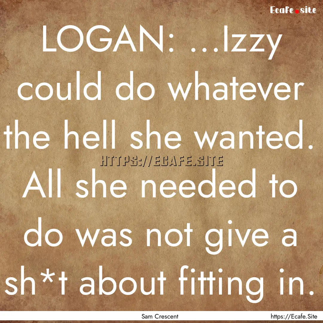 LOGAN: ...Izzy could do whatever the hell.... : Quote by Sam Crescent