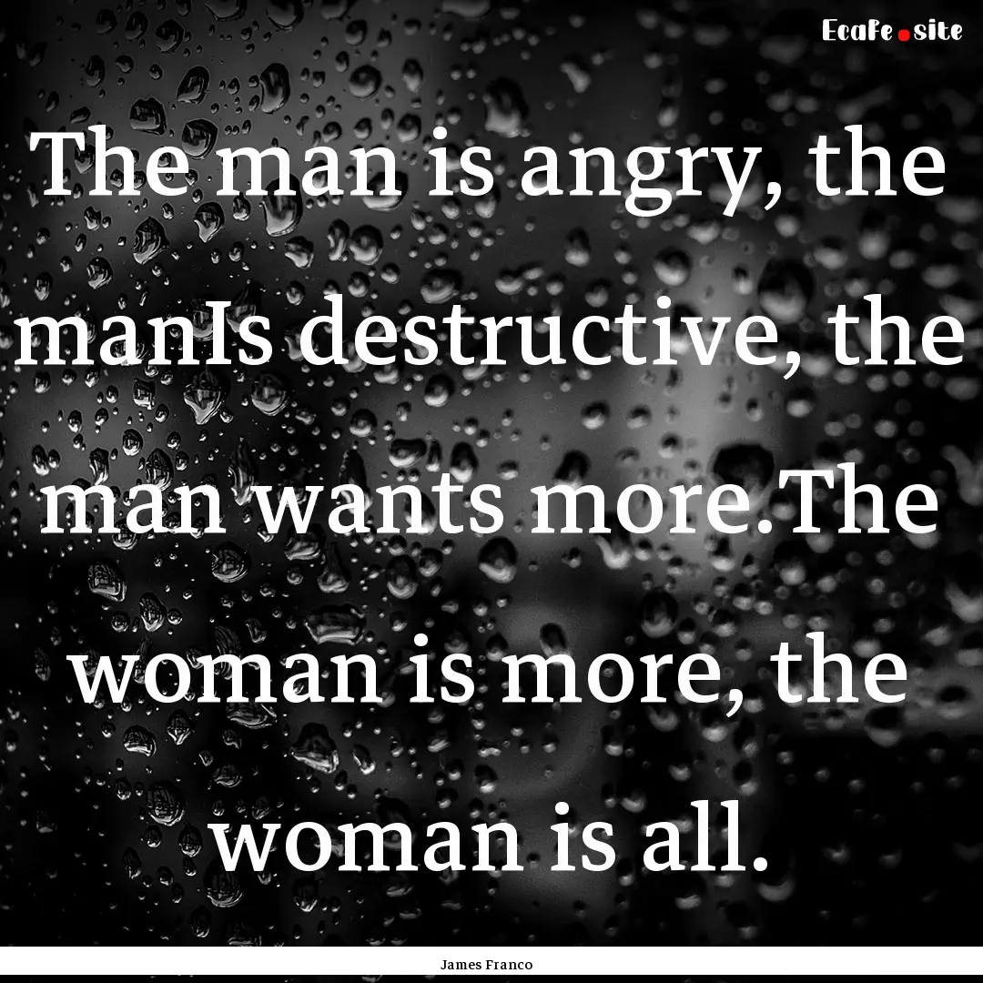 The man is angry, the manIs destructive,.... : Quote by James Franco