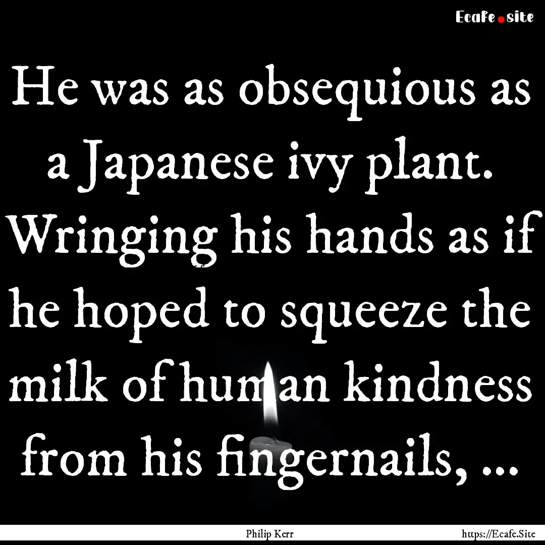 He was as obsequious as a Japanese ivy plant..... : Quote by Philip Kerr