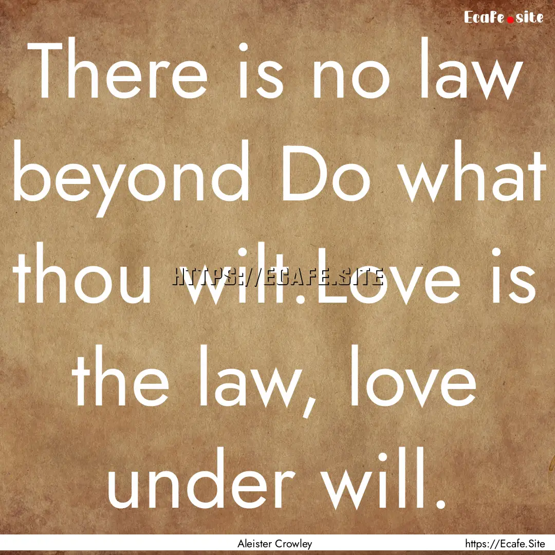 There is no law beyond Do what thou wilt.Love.... : Quote by Aleister Crowley