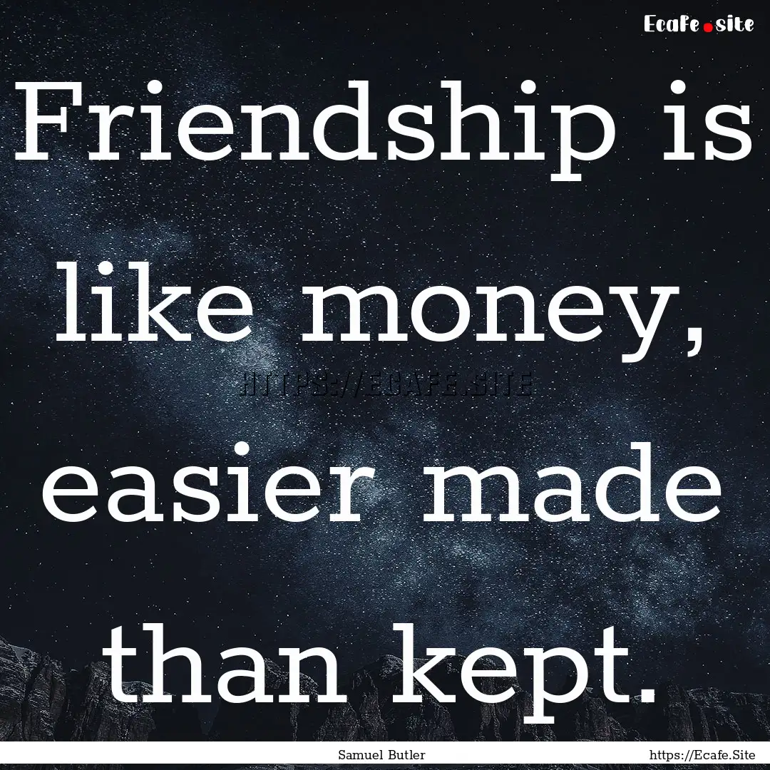 Friendship is like money, easier made than.... : Quote by Samuel Butler