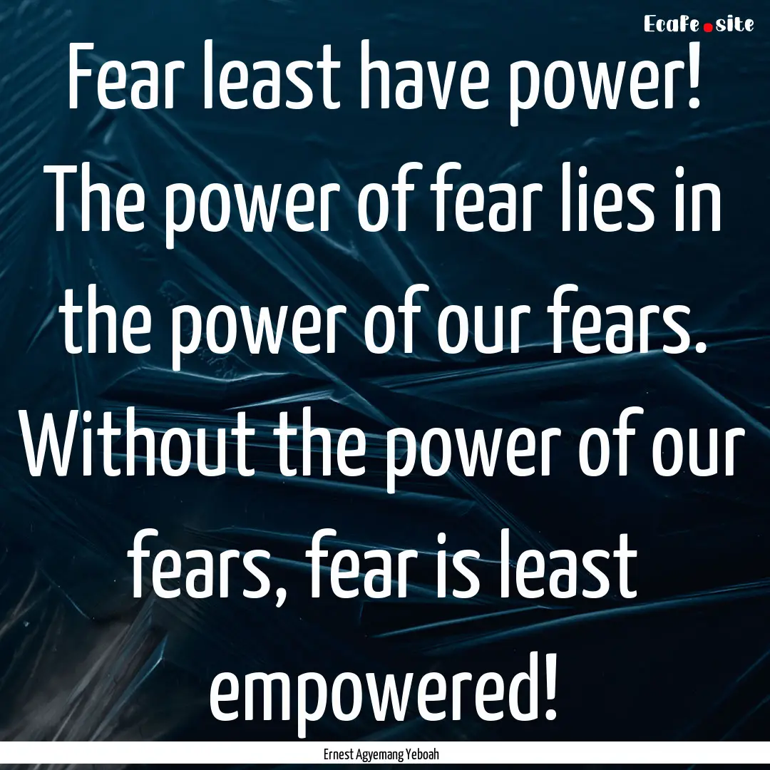 Fear least have power! The power of fear.... : Quote by Ernest Agyemang Yeboah