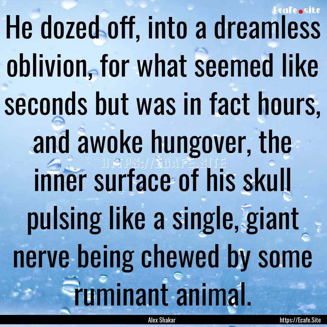 He dozed off, into a dreamless oblivion,.... : Quote by Alex Shakar