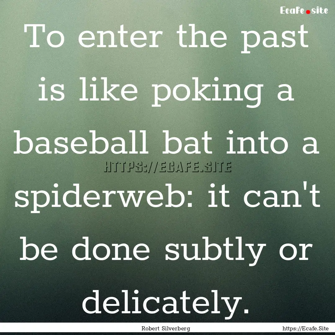 To enter the past is like poking a baseball.... : Quote by Robert Silverberg