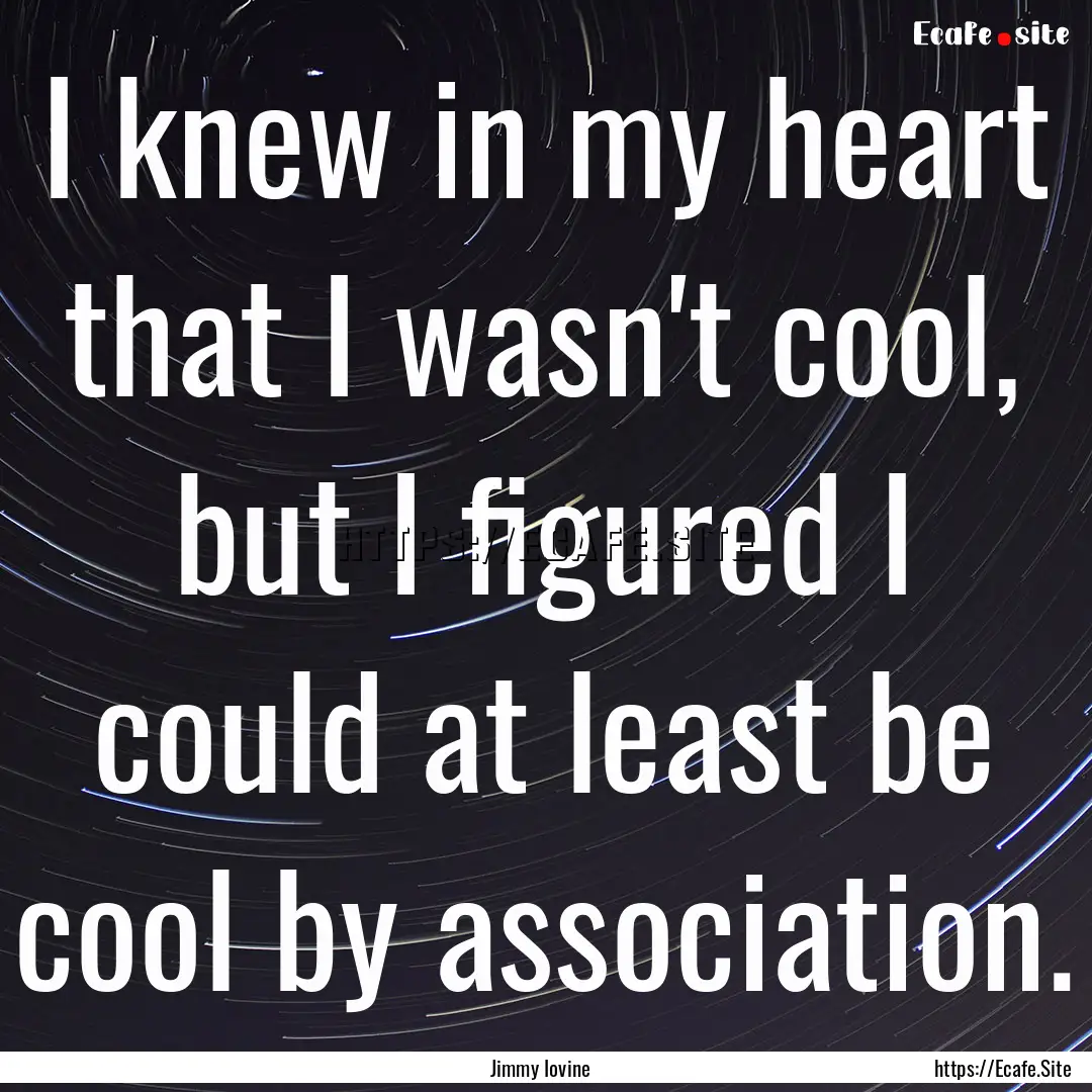 I knew in my heart that I wasn't cool, but.... : Quote by Jimmy Iovine