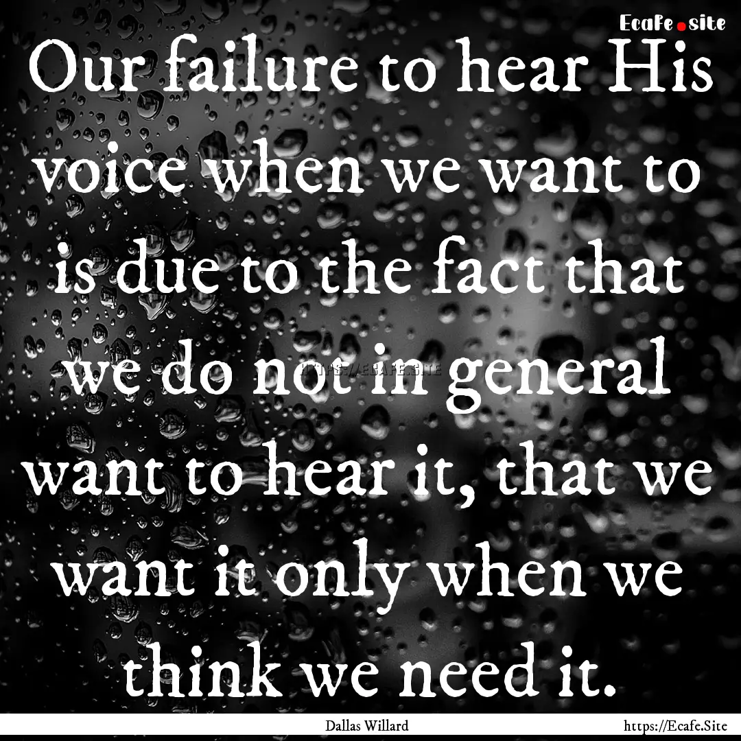 Our failure to hear His voice when we want.... : Quote by Dallas Willard